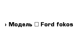  › Модель ­ Ford fokos